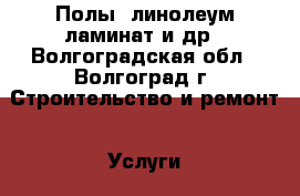 Полы:,линолеум,ламинат и др - Волгоградская обл., Волгоград г. Строительство и ремонт » Услуги   . Волгоградская обл.